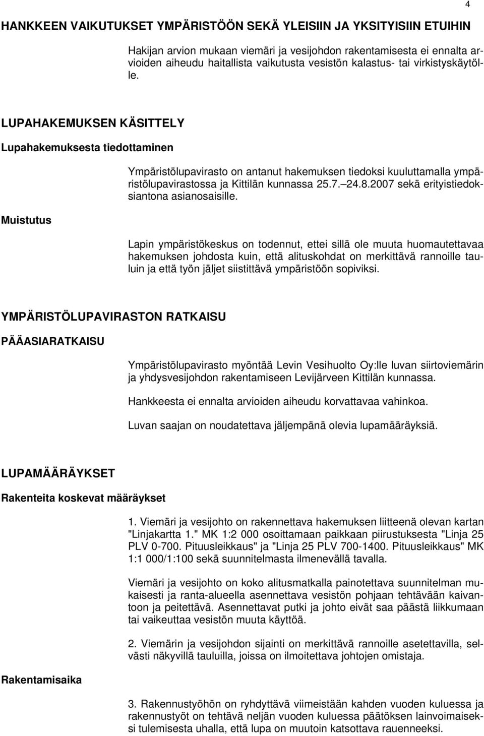 4 LUPAHAKEMUKSEN KÄSITTELY Lupahakemuksesta tiedottaminen Muistutus Ympäristölupavirasto on antanut hakemuksen tiedoksi kuuluttamalla ympäristölupavirastossa ja Kittilän kunnassa 25.7. 24.8.
