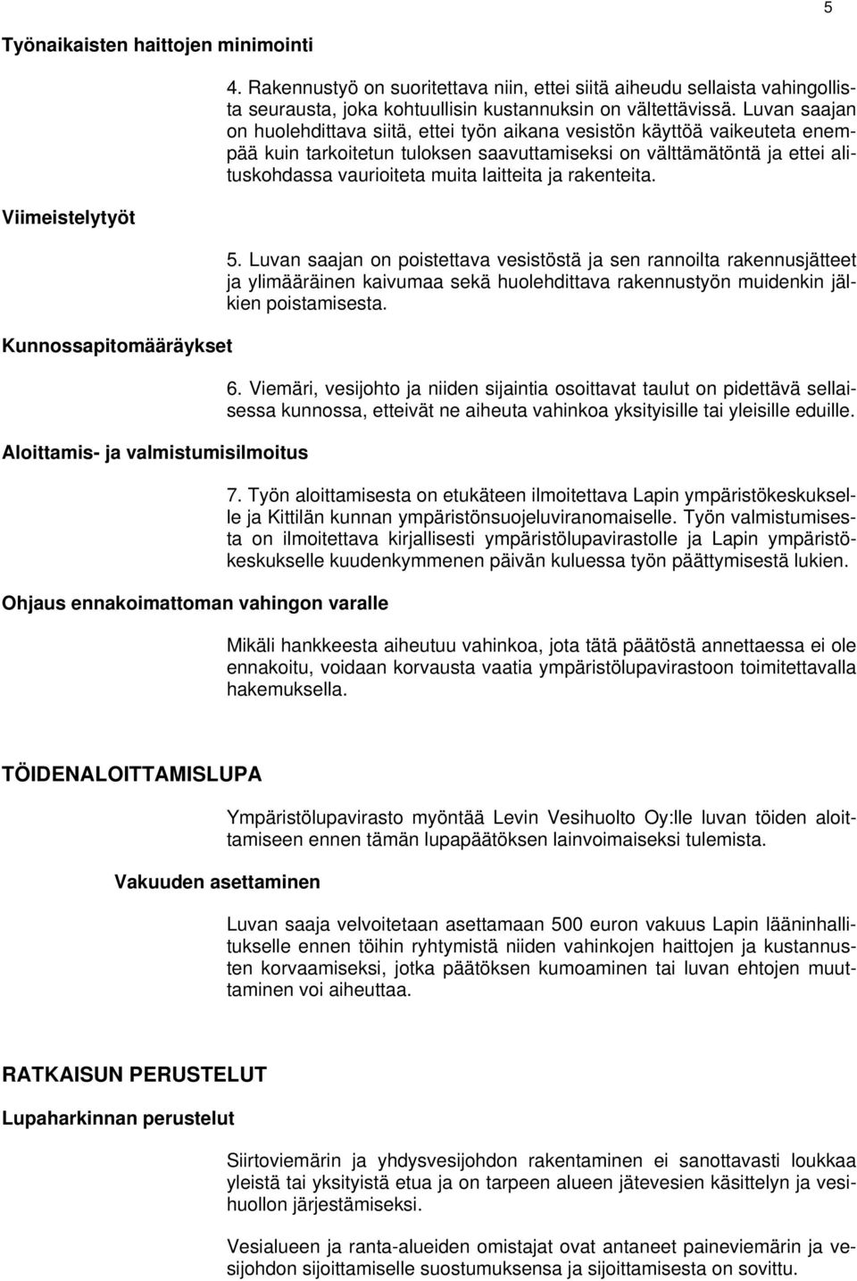 Luvan saajan on huolehdittava siitä, ettei työn aikana vesistön käyttöä vaikeuteta enempää kuin tarkoitetun tuloksen saavuttamiseksi on välttämätöntä ja ettei alituskohdassa vaurioiteta muita