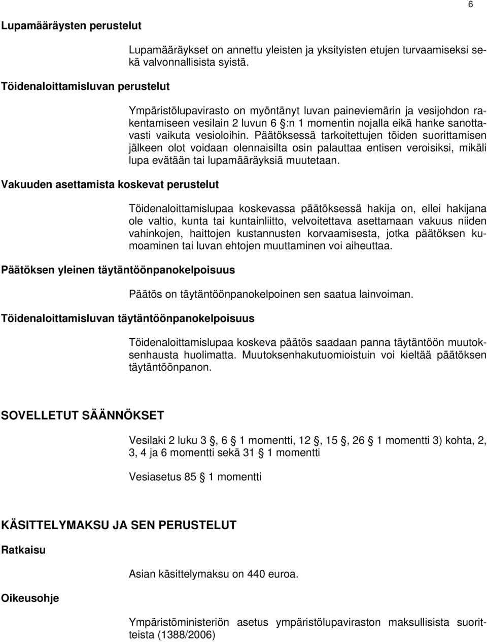 Ympäristölupavirasto on myöntänyt luvan paineviemärin ja vesijohdon rakentamiseen vesilain 2 luvun 6 :n 1 momentin nojalla eikä hanke sanottavasti vaikuta vesioloihin.