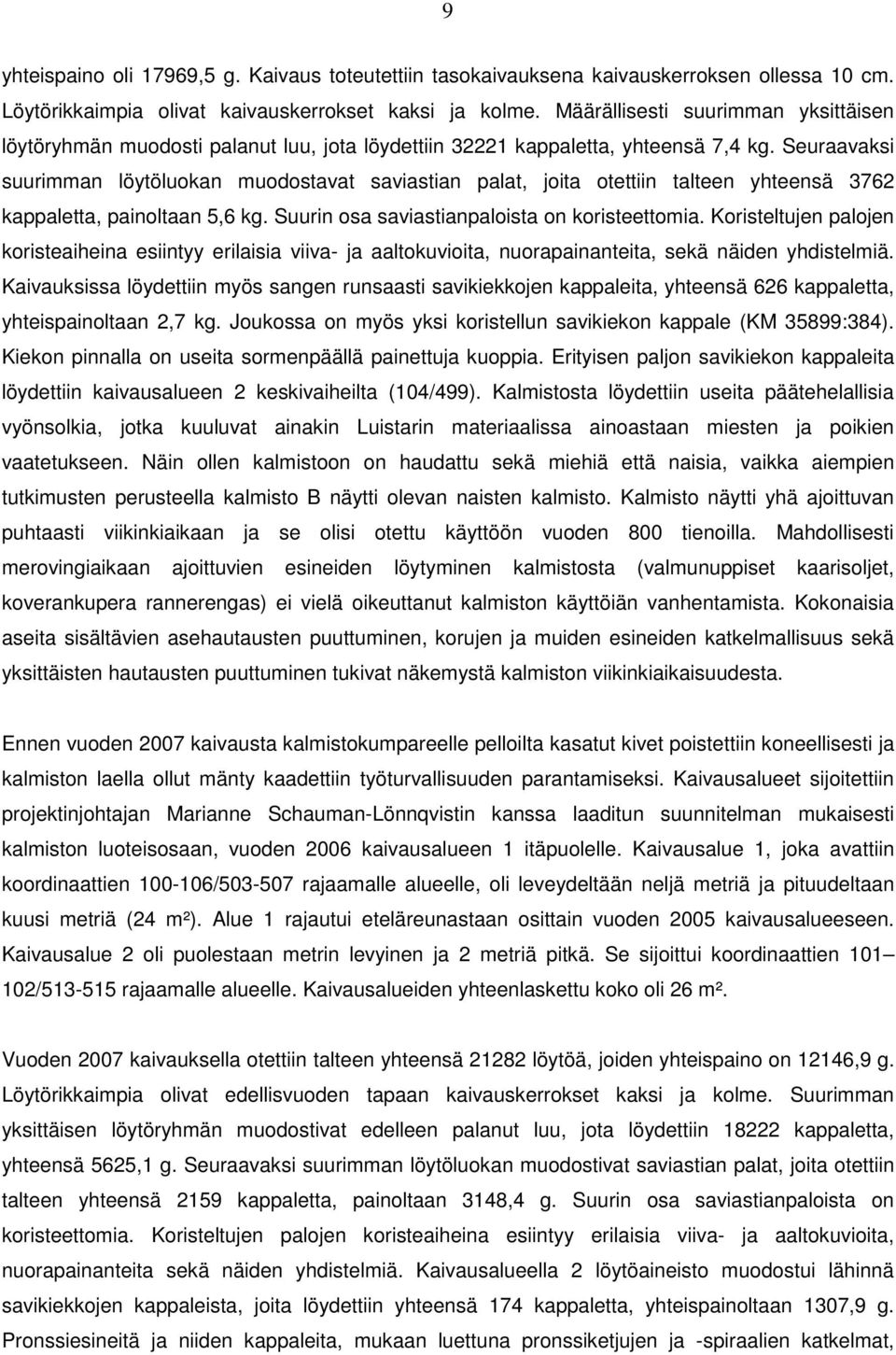 Seuraavaksi suurimman löytöluokan muodostavat saviastian palat, joita otettiin talteen yhteensä 3762 kappaletta, painoltaan 5,6 kg. Suurin osa saviastianpaloista on koristeettomia.