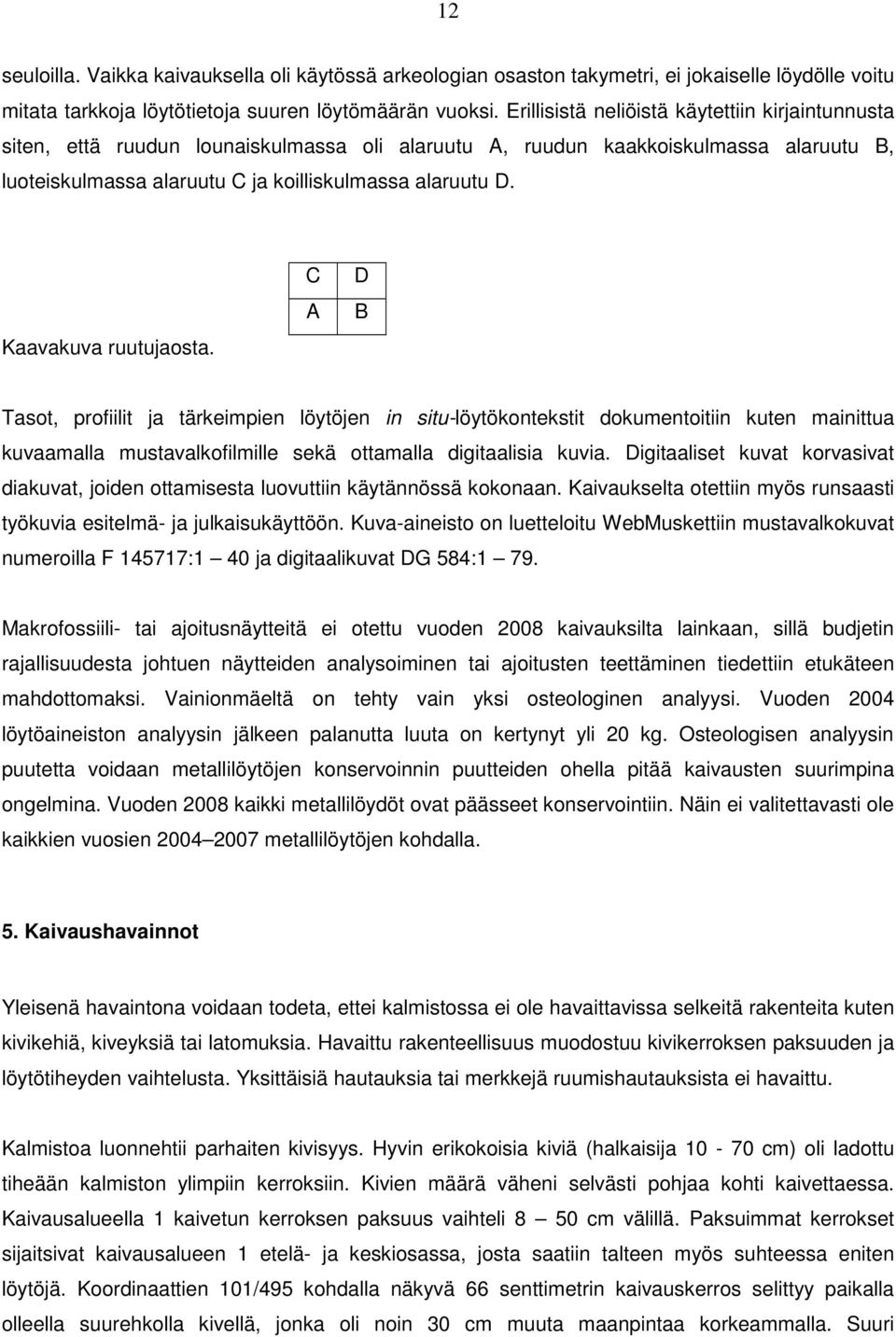 Kaavakuva ruutujaosta. C A D B Tasot, profiilit ja tärkeimpien löytöjen in situ-löytökontekstit dokumentoitiin kuten mainittua kuvaamalla mustavalkofilmille sekä ottamalla digitaalisia kuvia.