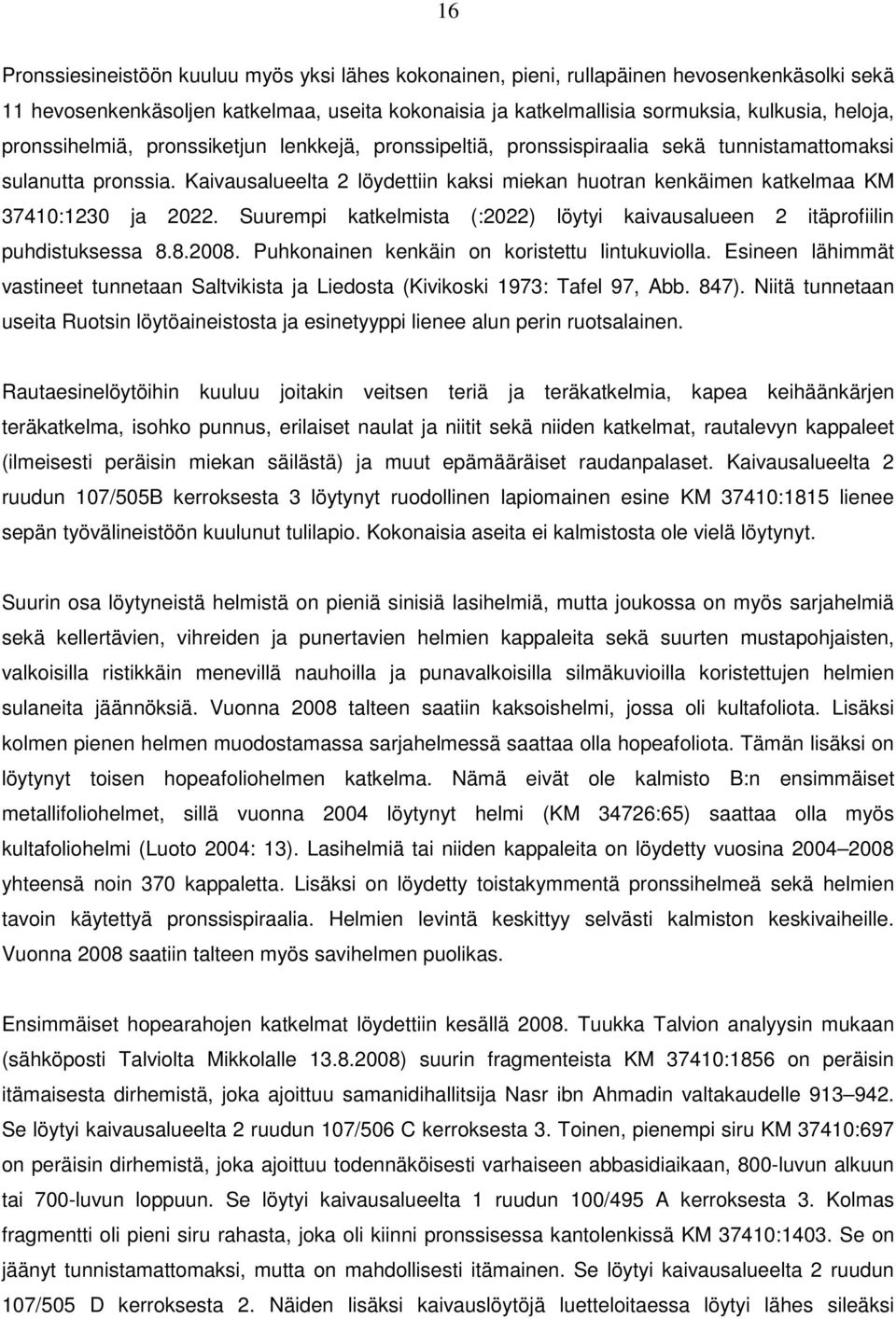 Kaivausalueelta 2 löydettiin kaksi miekan huotran kenkäimen katkelmaa KM 37410:1230 ja 2022. Suurempi katkelmista (:2022) löytyi kaivausalueen 2 itäprofiilin puhdistuksessa 8.8.2008.