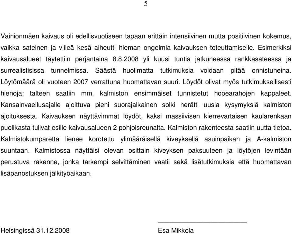 Löytömäärä oli vuoteen 2007 verrattuna huomattavan suuri. Löydöt olivat myös tutkimuksellisesti hienoja: talteen saatiin mm. kalmiston ensimmäiset tunnistetut hopearahojen kappaleet.