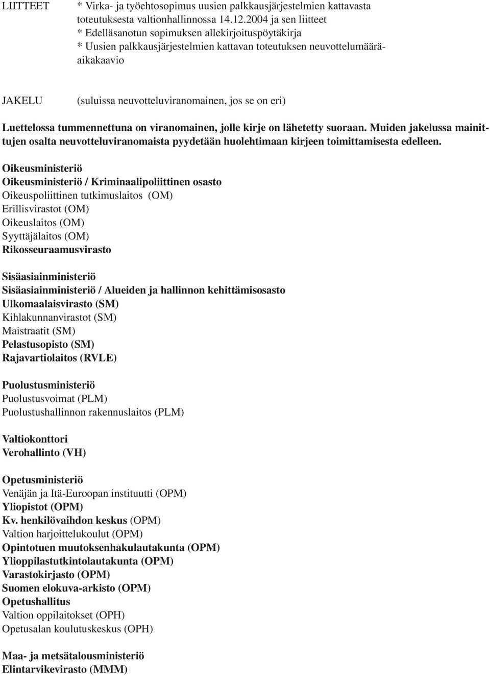 on eri) Luettelossa tummennettuna on viranomainen, jolle kirje on lähetetty suoraan. Muiden jakelussa mainittujen osalta neuvotteluviranomaista pyydetään huolehtimaan kirjeen toimittamisesta edelleen.