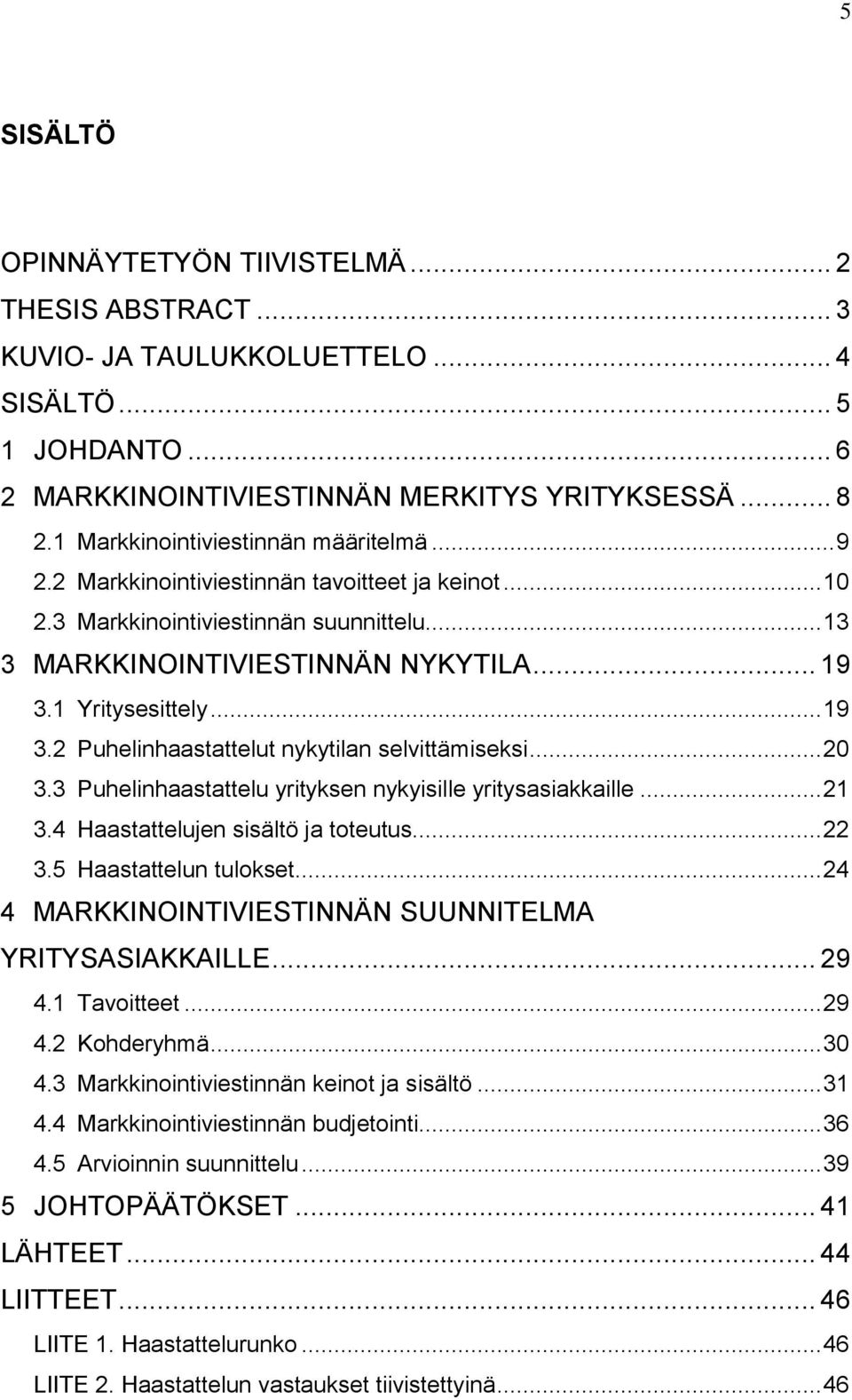 .. 19 3.2 Puhelinhaastattelut nykytilan selvittämiseksi... 20 3.3 Puhelinhaastattelu yrityksen nykyisille yritysasiakkaille... 21 3.4 Haastattelujen sisältö ja toteutus... 22 3.