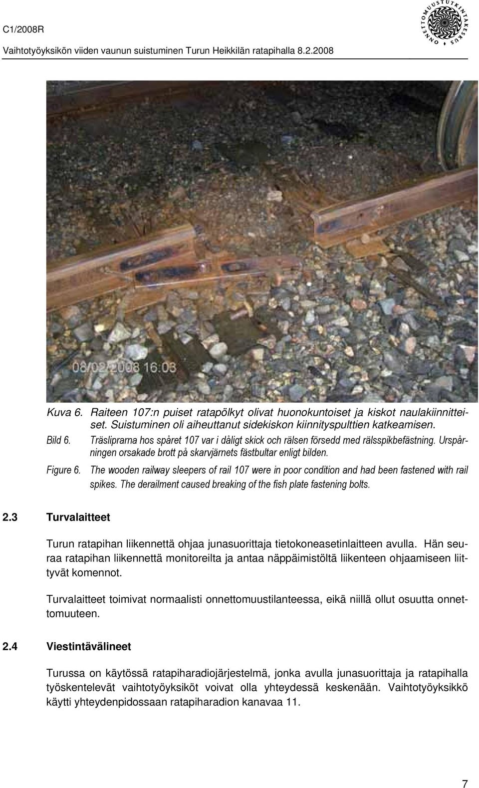 The wooden railway sleepers of rail 107 were in poor condition and had been fastened with rail spikes. The derailment caused breaking of the fish plate fastening bolts. 2.