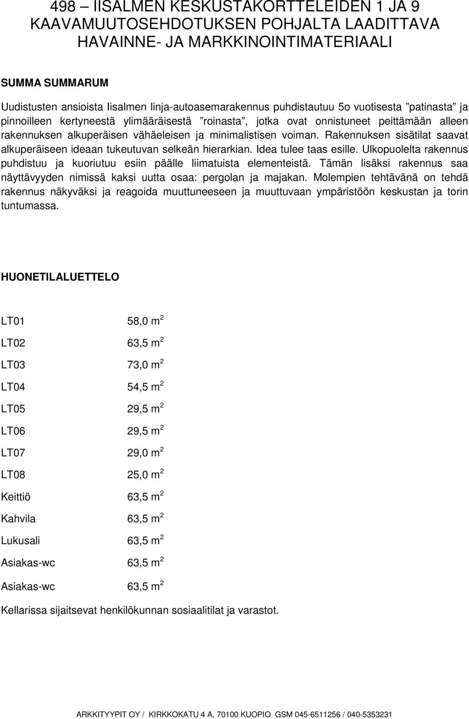 Rakennuksen sisätilat saavat alkuperäiseen ideaan tukeutuvan selkeän hierarkian. Idea tulee taas esille. Ulkopuolelta rakennus puhdistuu ja kuoriutuu esiin päälle liimatuista elementeistä.