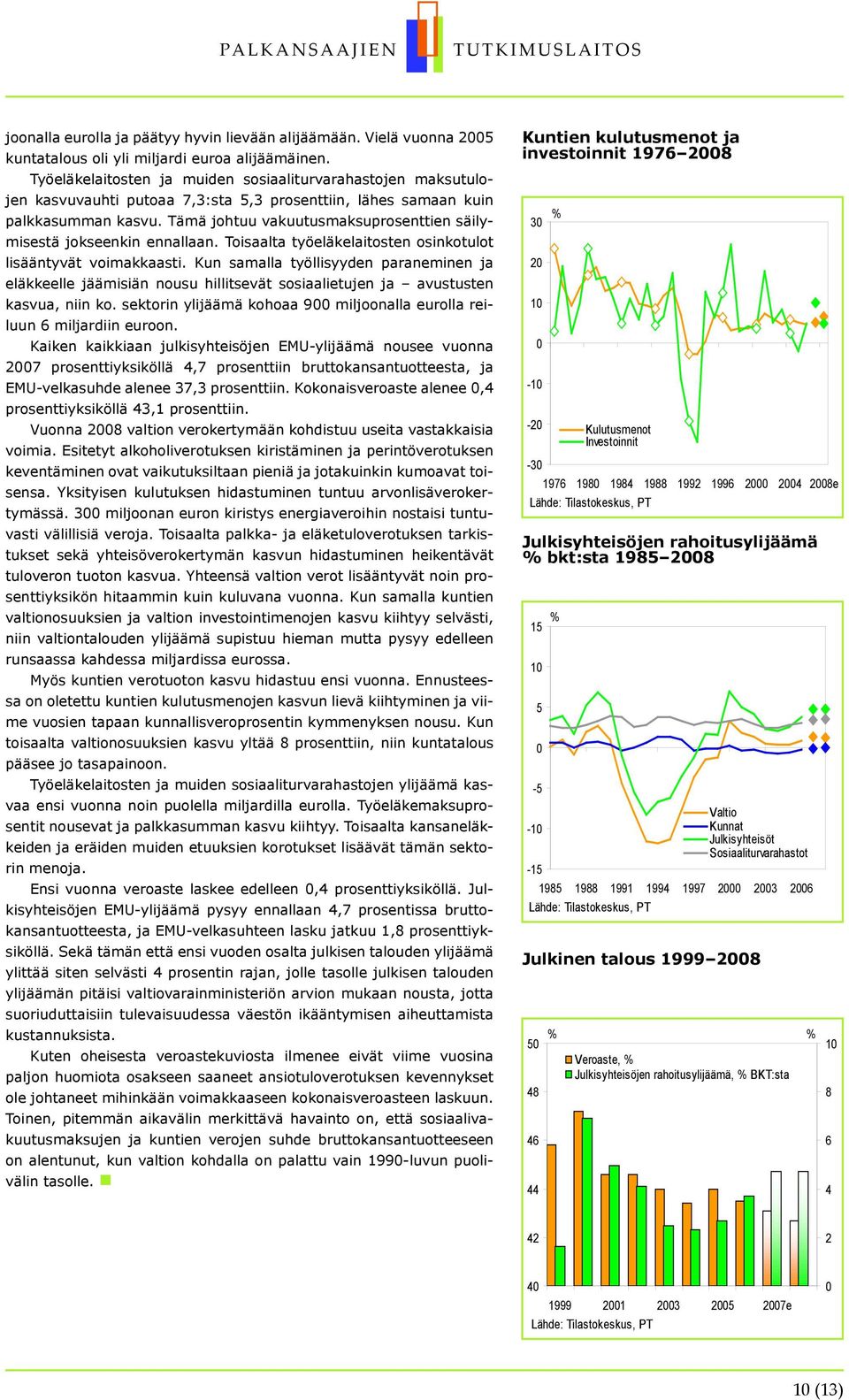 Tämä johtuu vakuutusmaksuprosenttien säilymisestä jokseenkin ennallaan. Toisaalta työeläkelaitosten osinkotulot lisääntyvät voimakkaasti.