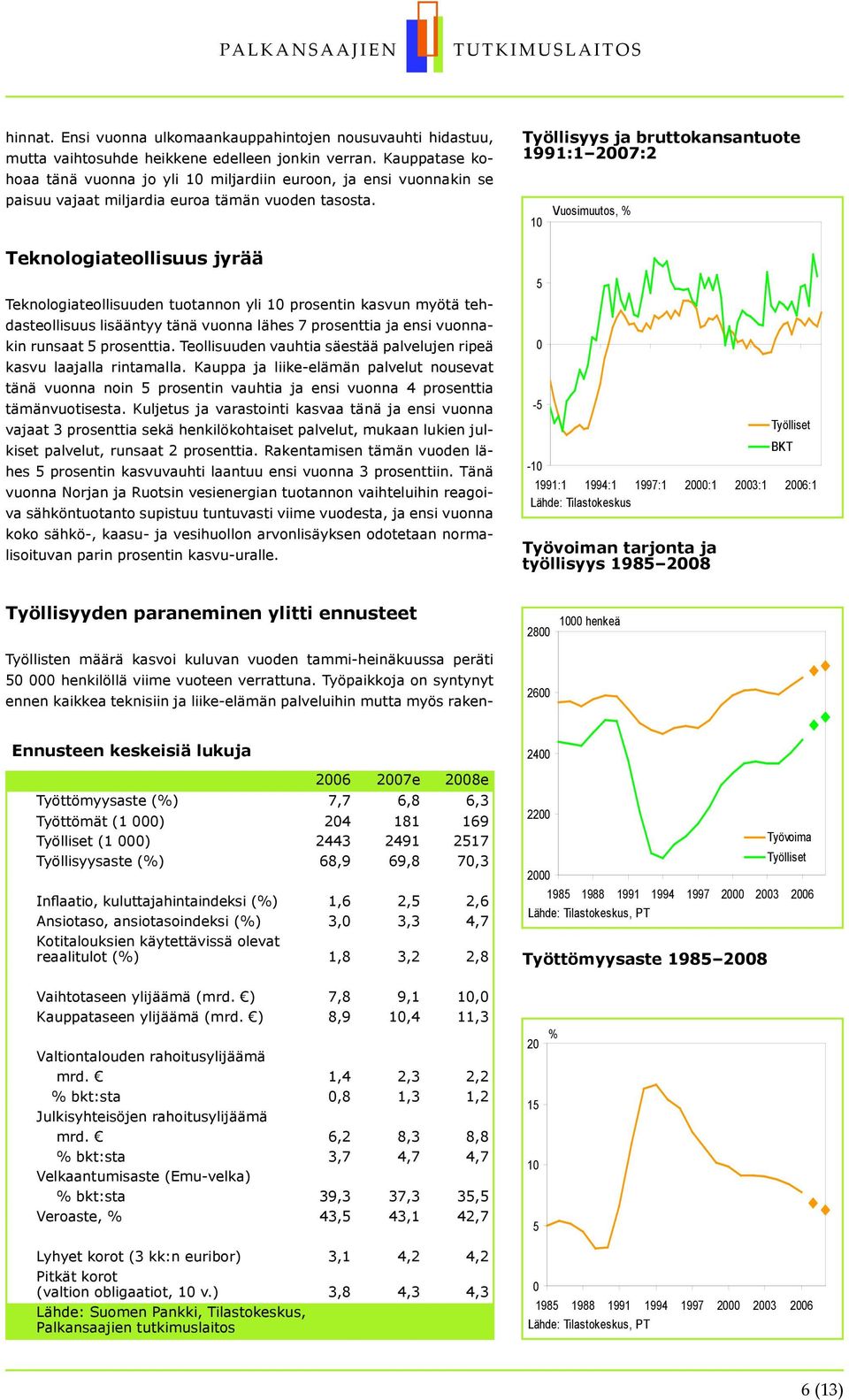 Teknologiateollisuus jyrää Teknologiateollisuuden tuotannon yli 1 prosentin kasvun myötä tehdasteollisuus lisääntyy tänä vuonna lähes 7 prosenttia ja ensi vuonnakin runsaat 5 prosenttia.