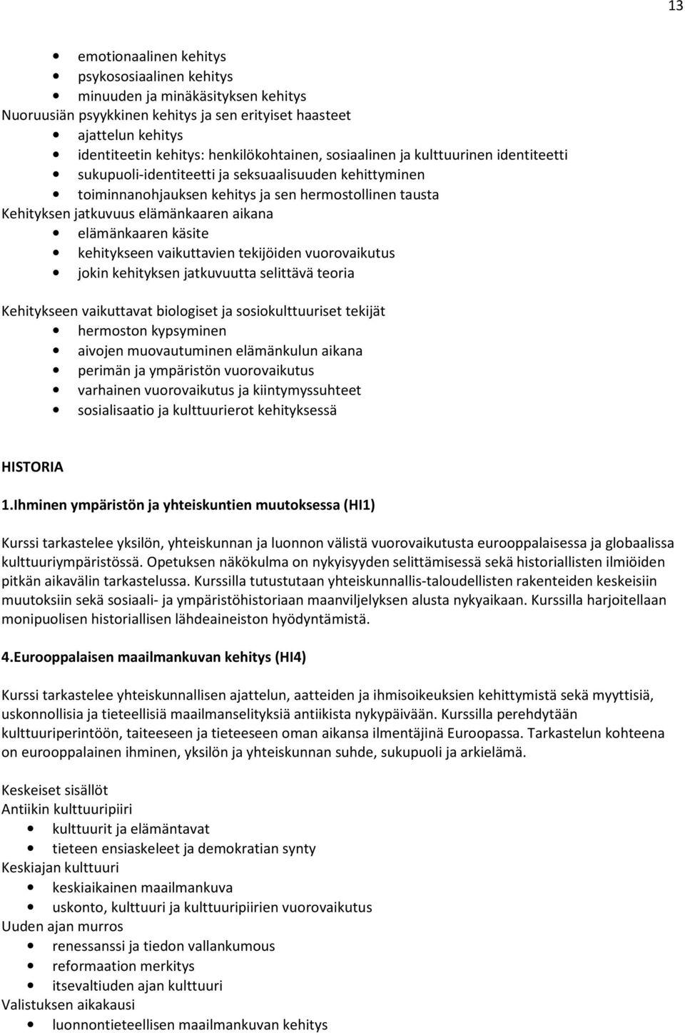 elämänkaaren käsite kehitykseen vaikuttavien tekijöiden vuorovaikutus jokin kehityksen jatkuvuutta selittävä teoria Kehitykseen vaikuttavat biologiset ja sosiokulttuuriset tekijät hermoston