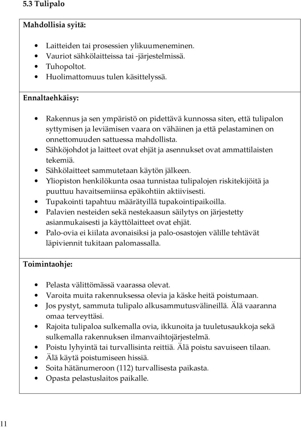 Sähköjohdot ja laitteet ovat ehjät ja asennukset ovat ammattilaisten tekemiä. Sähkölaitteet sammutetaan käytön jälkeen.