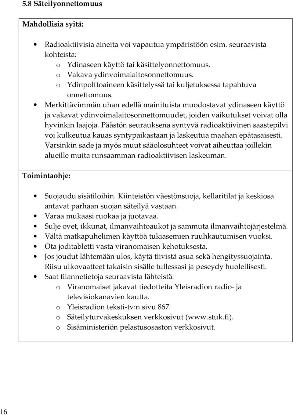 Merkittävimmän uhan edellä mainituista muodostavat ydinaseen käyttö ja vakavat ydinvoimalaitosonnettomuudet, joiden vaikutukset voivat olla hyvinkin laajoja.