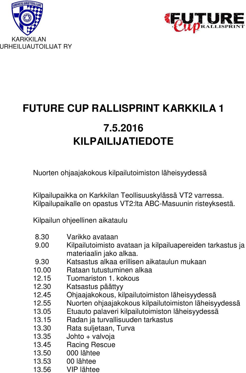 00 Kilpailutoimisto avataan ja kilpailuapereiden tarkastus ja materiaalin jako alkaa. 9.30 Katsastus alkaa erillisen aikataulun mukaan 10.00 Rataan tutustuminen alkaa 12.15 Tuomariston 1. kokous 12.