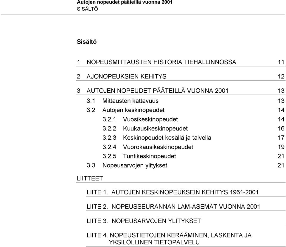 2.4 Vuorokausikeskinopeudet 19 3.2.5 Tuntikeskinopeudet 21 3.3 Nopeusarvojen ylitykset 21 LIITTEET LIITE 1. AUTOJEN KESKINOPEUKSEIN KEHITYS 1961-2001 LIITE 2.