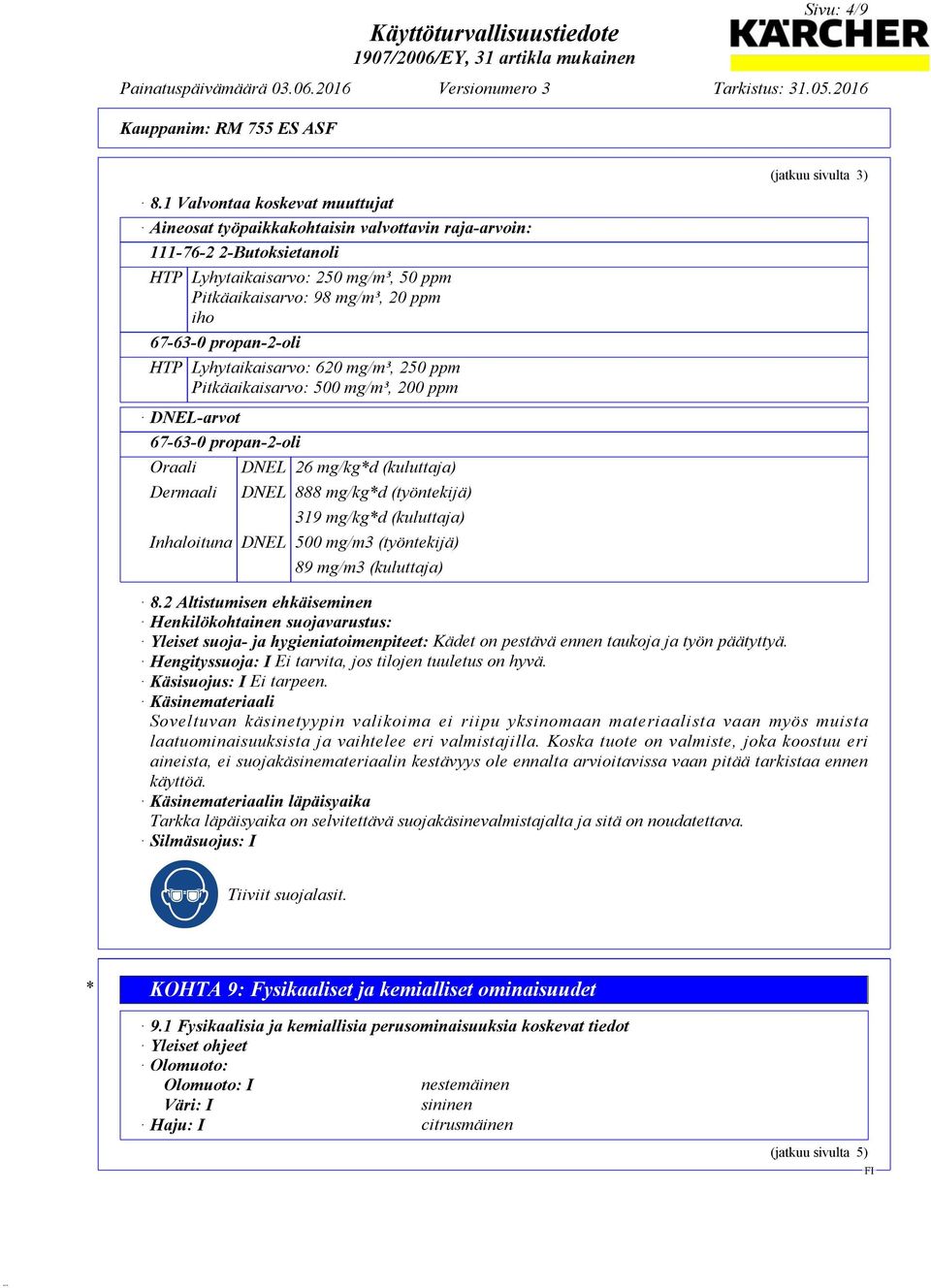 propan-2-oli HTP Lyhytaikaisarvo: 620 mg/m³, 250 ppm Pitkäaikaisarvo: 500 mg/m³, 200 ppm DNEL-arvot 67-63-0 propan-2-oli Oraali Dermaali DNEL 26 mg/kg*d (kuluttaja) DNEL 888 mg/kg*d (työntekijä) 319