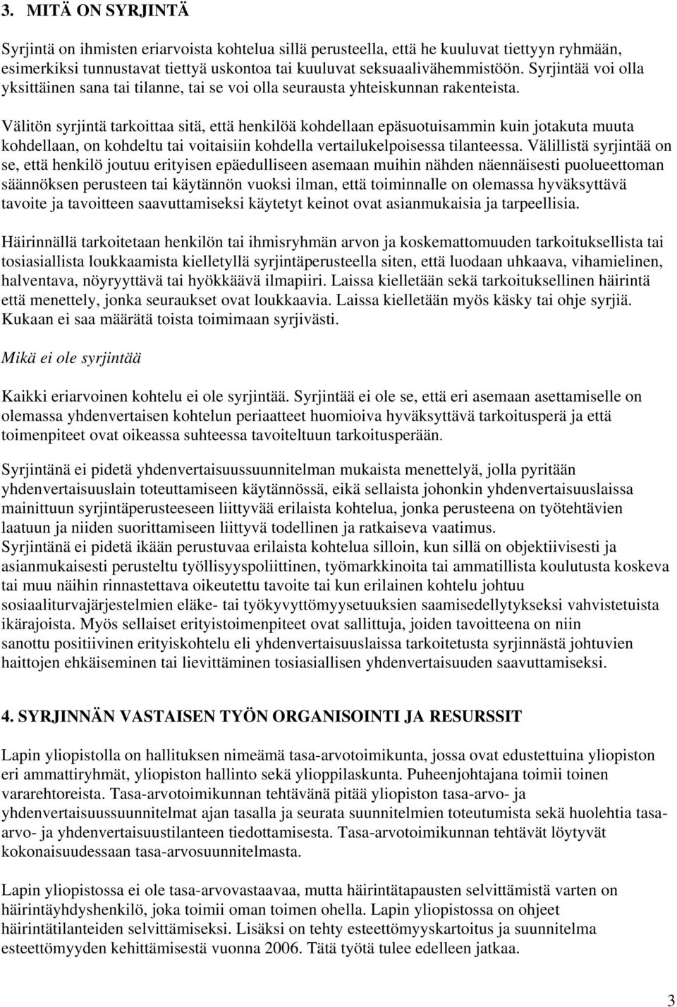 Välitön syrjintä tarkoittaa sitä, että henkilöä kohdellaan epäsuotuisammin kuin jotakuta muuta kohdellaan, on kohdeltu tai voitaisiin kohdella vertailukelpoisessa tilanteessa.