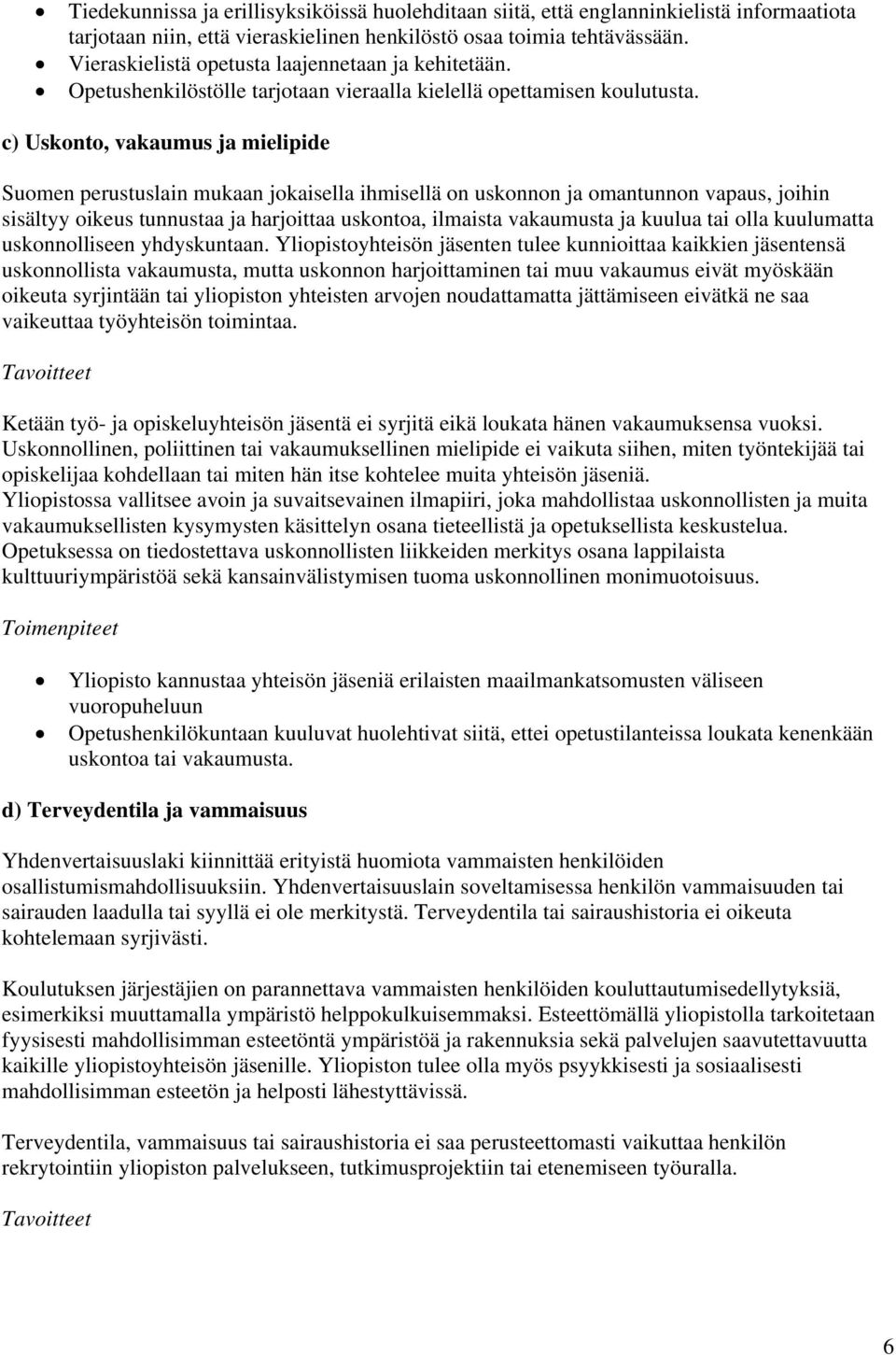 c) Uskonto, vakaumus ja mielipide Suomen perustuslain mukaan jokaisella ihmisellä on uskonnon ja omantunnon vapaus, joihin sisältyy oikeus tunnustaa ja harjoittaa uskontoa, ilmaista vakaumusta ja
