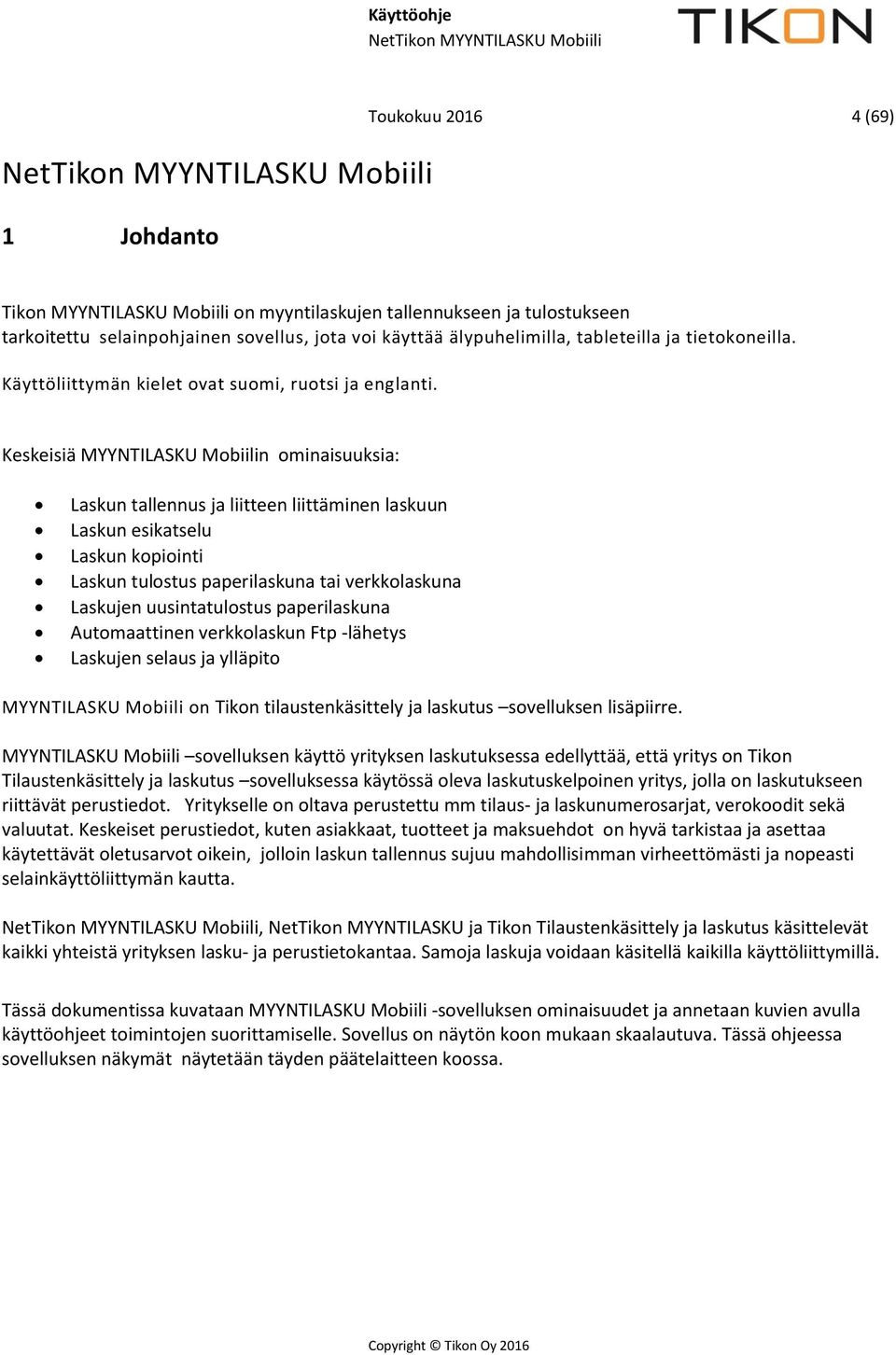 Keskeisiä MYYNTILASKU Mobiilin ominaisuuksia: Laskun tallennus ja liitteen liittäminen laskuun Laskun esikatselu Laskun kopiointi Laskun tulostus paperilaskuna tai verkkolaskuna Laskujen