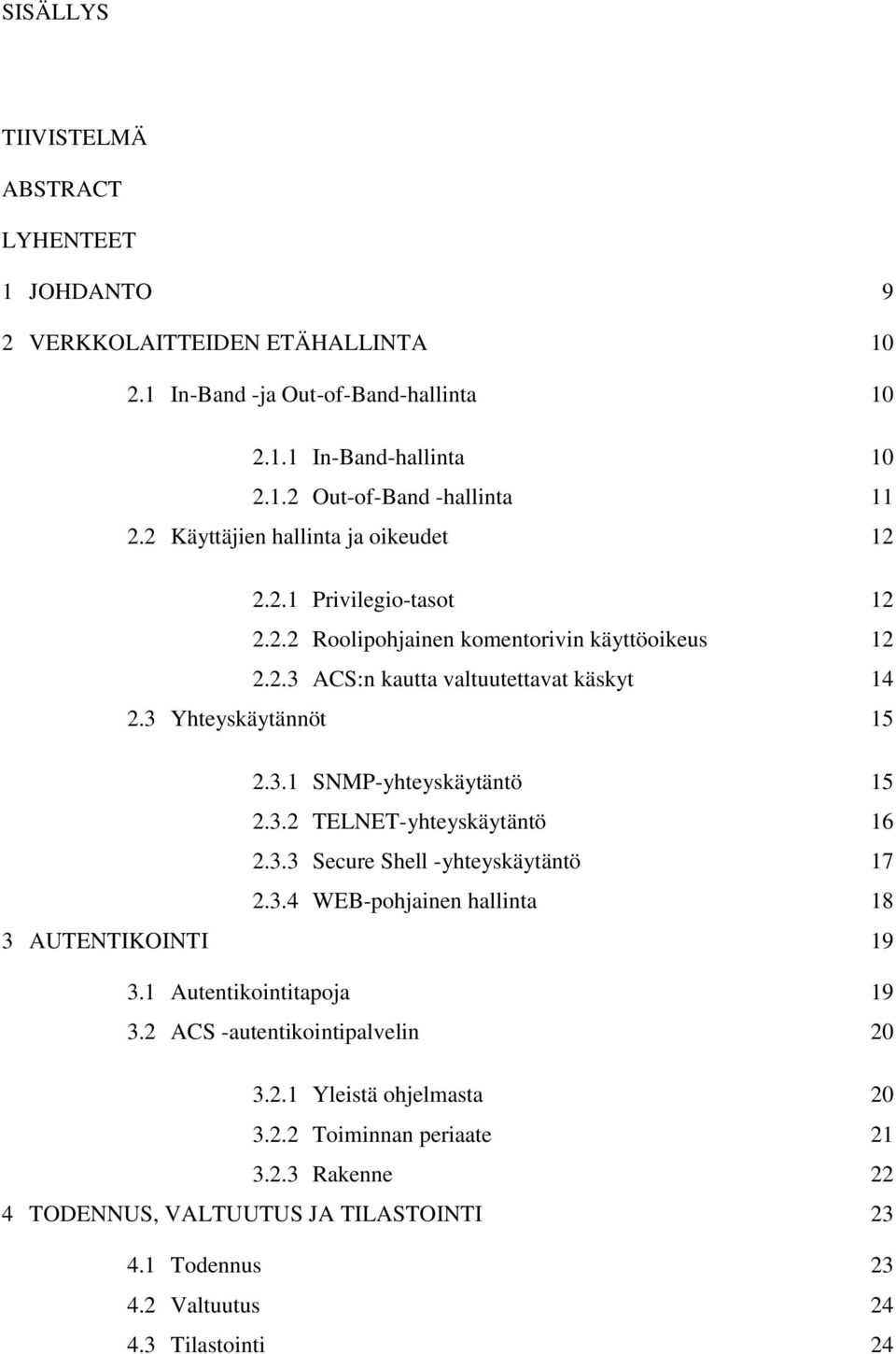 3.2 TELNET-yhteyskäytäntö 16 2.3.3 Secure Shell -yhteyskäytäntö 17 2.3.4 WEB-pohjainen hallinta 18 3 AUTENTIKOINTI 19 3.1 Autentikointitapoja 19 3.2 ACS -autentikointipalvelin 20 3.2.1 Yleistä ohjelmasta 20 3.