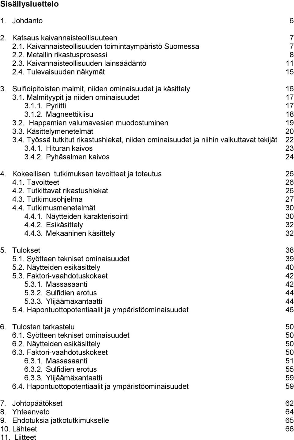 2. Happamien valumavesien muodostuminen 19 3.3. Käsittelymenetelmät 20 3.4. Työssä tutkitut rikastushiekat, niiden ominaisuudet ja niihin vaikuttavat tekijät 22 3.4.1. Hituran kaivos 23 3.4.2. Pyhäsalmen kaivos 24 4.