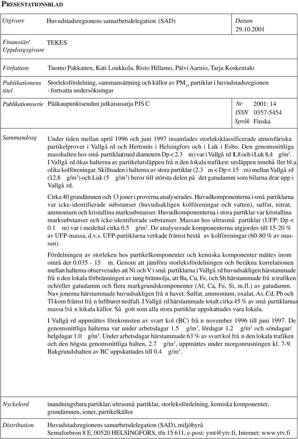 15 partiklar i huvudstadsregionen - fortsatta undersökningar Publikationsserie Pääkaupunkiseudun julkaisusarja PJS C Nr ISSN Språk 2001: 14 0357-5454 Finska Sammandrag Under tiden mellan april 1996