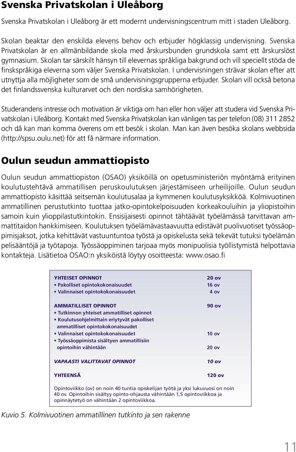 Skolan tar särskilt hänsyn till elevernas språkliga bakgrund och vill speciellt stöda de finskspråkiga eleverna som väljer Svenska Privatskolan.