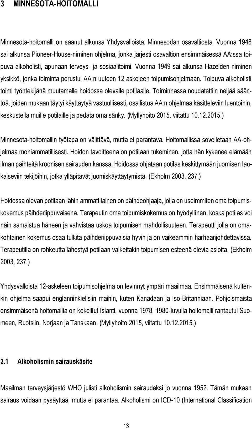 Vuonna 1949 sai alkunsa Hazelden-niminen yksikkö, jonka toiminta perustui AA:n uuteen 12 askeleen toipumisohjelmaan. Toipuva alkoholisti toimi työntekijänä muutamalle hoidossa olevalle potilaalle.