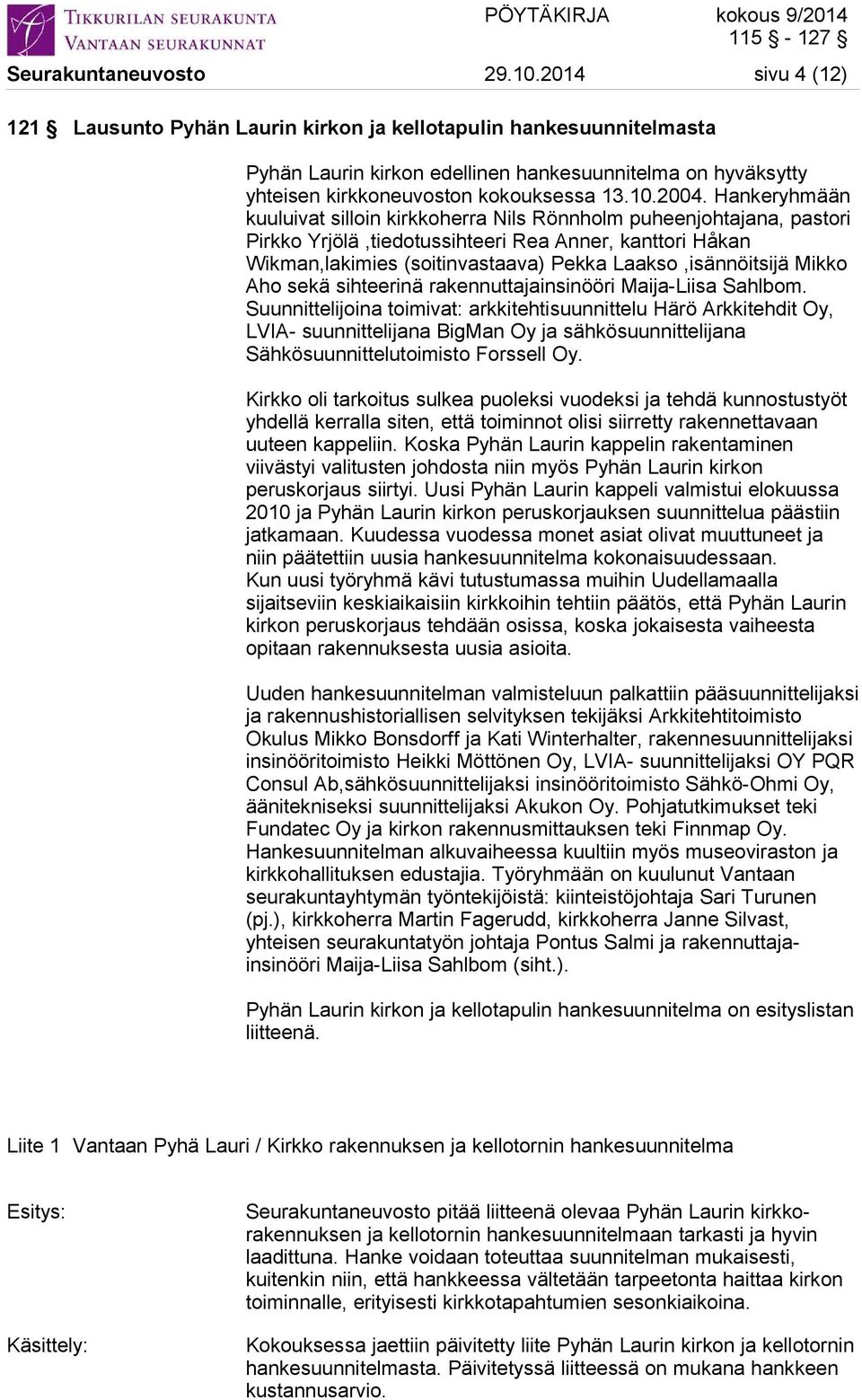 Hankeryhmään kuuluivat silloin kirkkoherra Nils Rönnholm puheenjohtajana, pastori Pirkko Yrjölä,tiedotussihteeri Rea Anner, kanttori Håkan Wikman,lakimies (soitinvastaava) Pekka Laakso,isännöitsijä