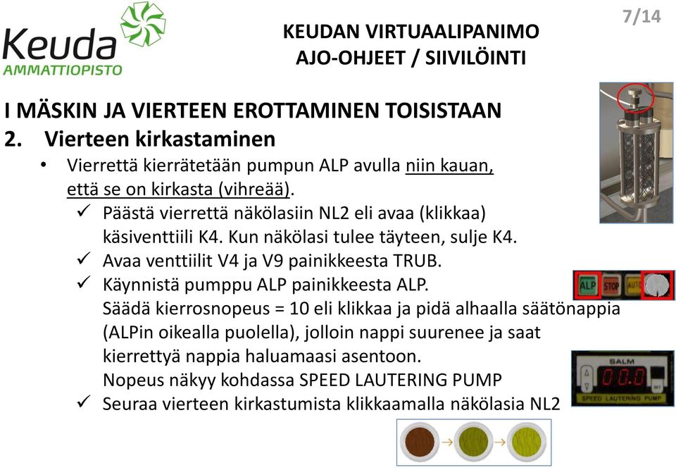 Päästä vierrettä näkölasiin NL2 eli avaa (klikkaa) käsiventtiili K4. Kun näkölasi tulee täyteen, sulje K4. Avaa venttiilit V4 ja V9 painikkeesta TRUB.