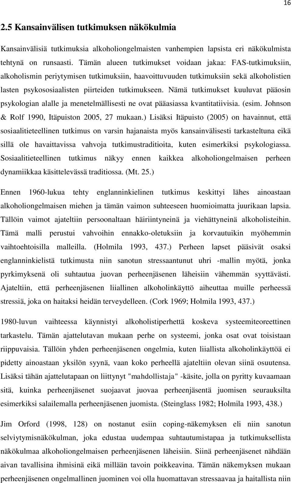 Nämä tutkimukset kuuluvat pääosin psykologian alalle ja menetelmällisesti ne ovat pääasiassa kvantitatiivisia. (esim. Johnson & Rolf 1990, Itäpuiston 2005, 27 mukaan.