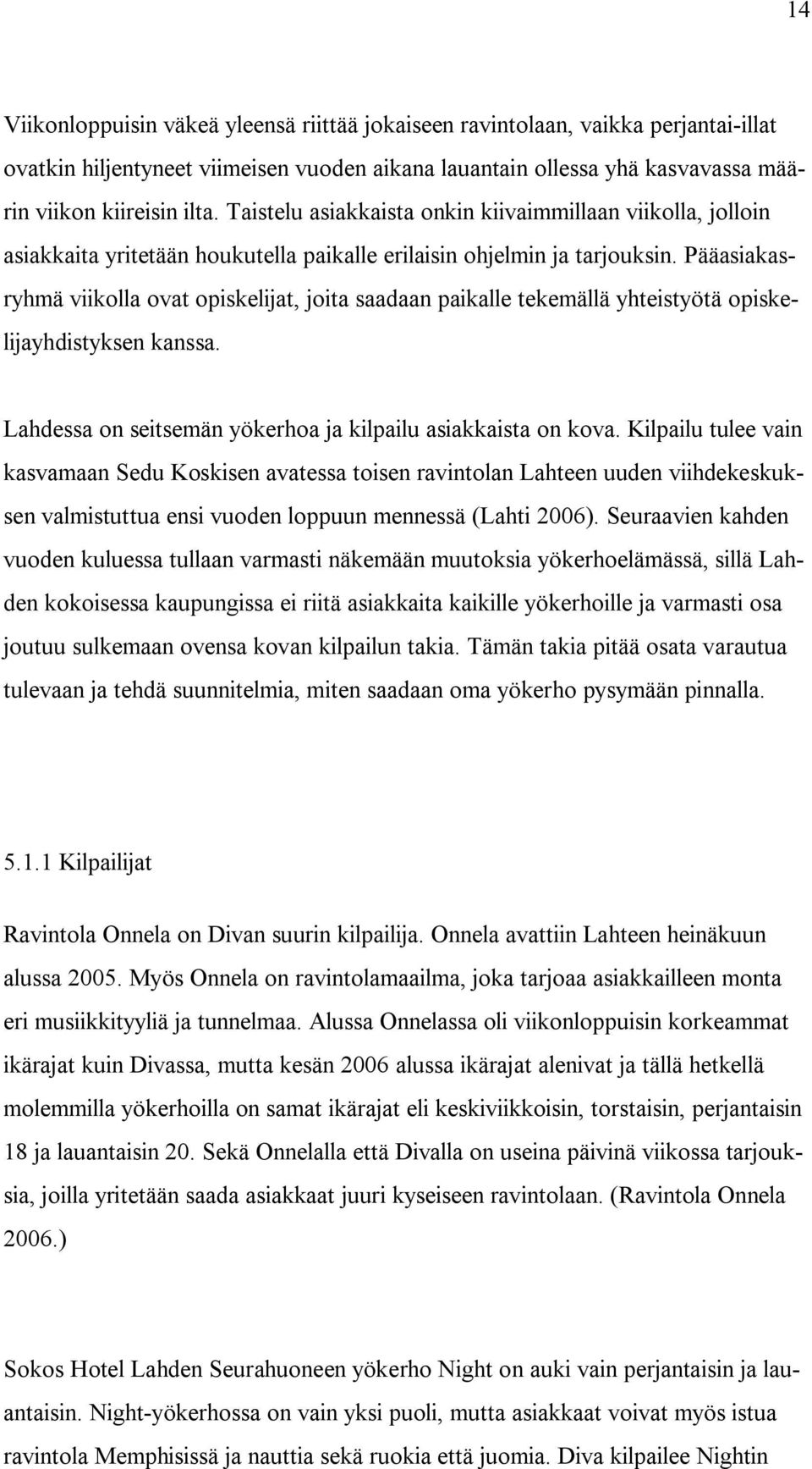 Pääasiakasryhmä viikolla ovat opiskelijat, joita saadaan paikalle tekemällä yhteistyötä opiskelijayhdistyksen kanssa. Lahdessa on seitsemän yökerhoa ja kilpailu asiakkaista on kova.