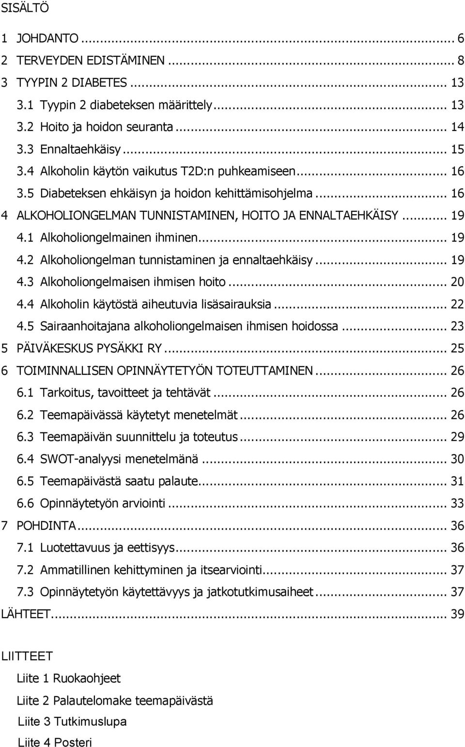 1 Alkoholiongelmainen ihminen... 19 4.2 Alkoholiongelman tunnistaminen ja ennaltaehkäisy... 19 4.3 Alkoholiongelmaisen ihmisen hoito... 20 4.4 Alkoholin käytöstä aiheutuvia lisäsairauksia... 22 4.