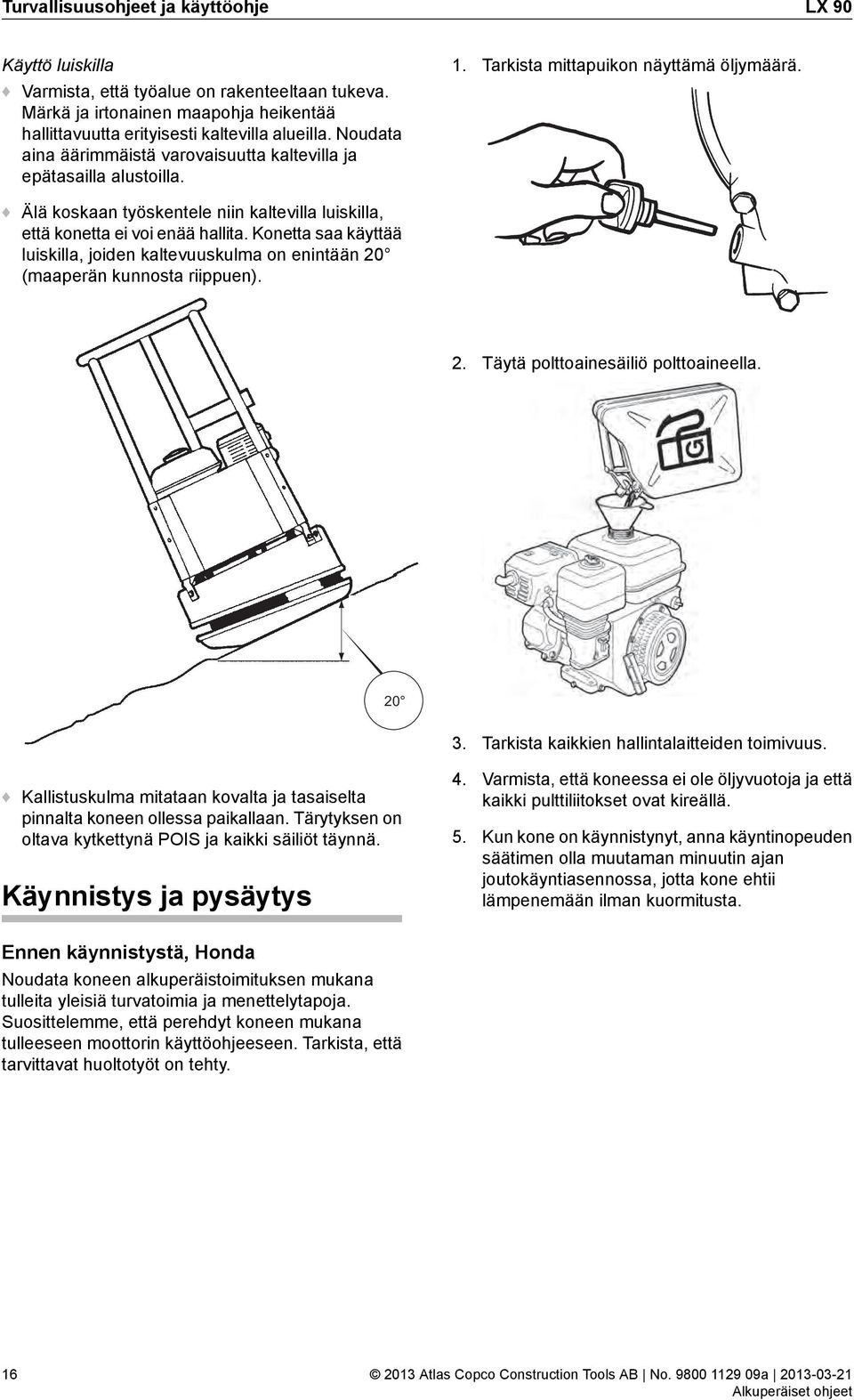 Älä koskaan työskentele niin kaltevilla luiskilla, että konetta ei voi enää hallita. Konetta saa käyttää luiskilla, joiden kaltevuuskulma on enintään 20 (maaperän kunnosta riippuen). 2. Täytä polttoainesäiliö polttoaineella.