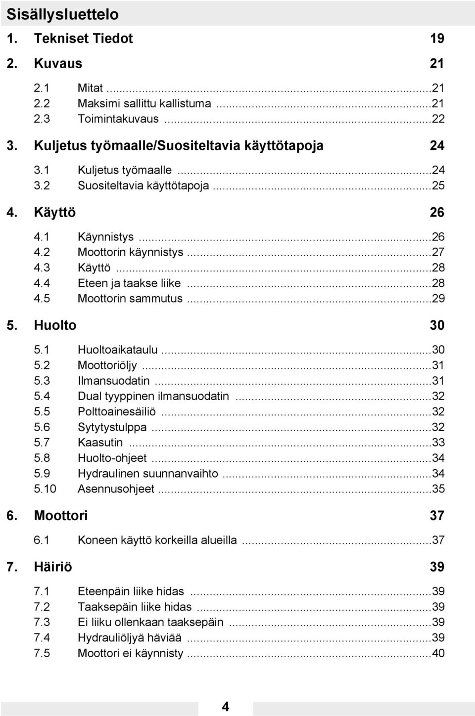 Huolto 30 5.1 Huoltoaikataulu...30 5.2 Moottoriöljy...31 5.3 Ilmansuodatin...31 5.4 Dual tyyppinen ilmansuodatin...32 5.5 Polttoainesäiliö...32 5.6 Sytytystulppa...32 5.7 Kaasutin...33 5.