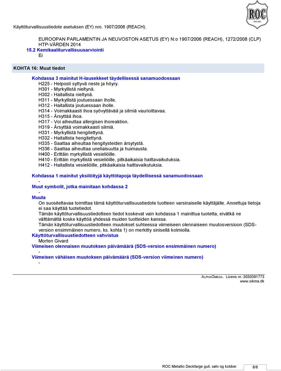 H302 Haitallista nieltynä. H311 Myrkyllistä joutuessaan iholle. H312 Haitallista joutuessaan iholle. H314 Voimakkaasti ihoa syövyttävää ja silmiä vaurioittavaa. H315 Ärsyttää ihoa.