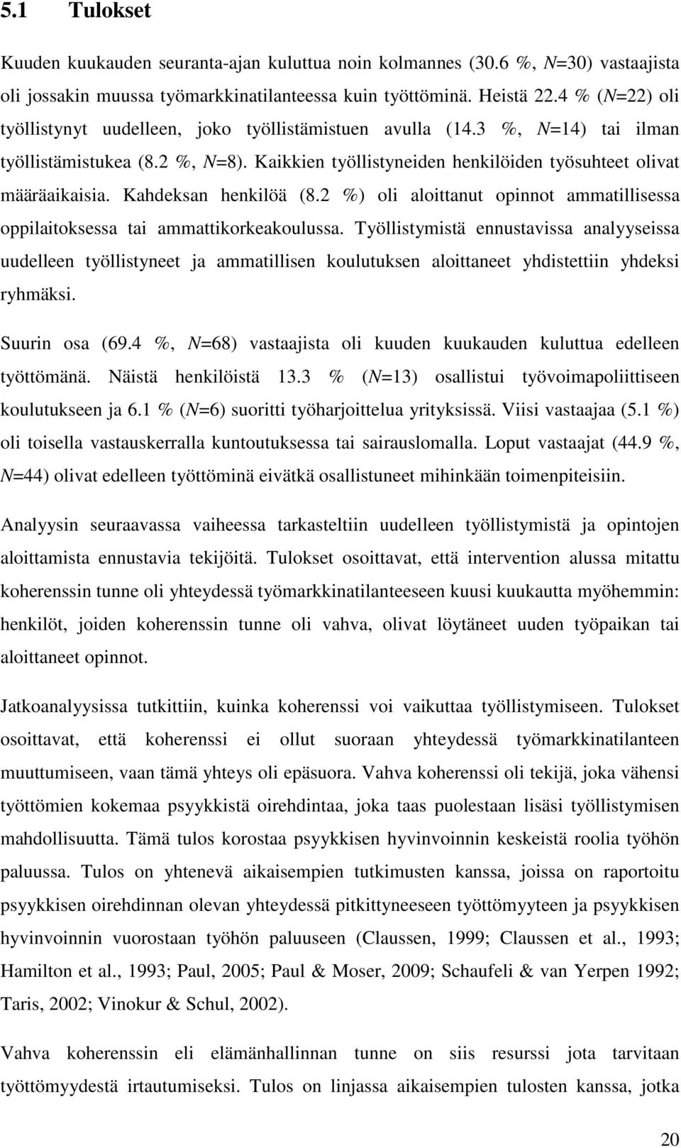 Kahdeksan henkilöä (8.2 %) oli aloittanut opinnot ammatillisessa oppilaitoksessa tai ammattikorkeakoulussa.