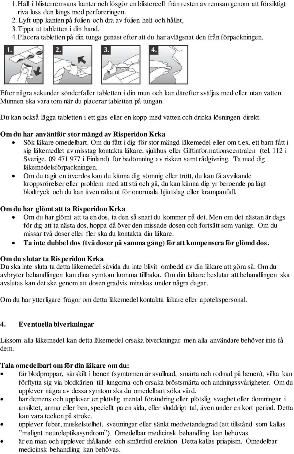 Efter några sekunder sönderfaller tabletten i din mun och kan därefter sväljas med eller utan vatten. Munnen ska vara tom när du placerar tabletten på tungan.