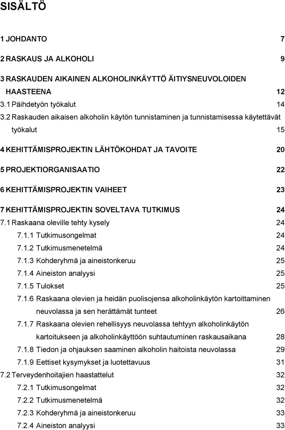 23 7 KEHITTÄMISPROJEKTIN SOVELTAVA TUTKIMUS 24 7.1 Raskaana oleville tehty kysely 24 7.1.1 Tutkimusongelmat 24 7.1.2 Tutkimusmenetelmä 24 7.1.3 Kohderyhmä ja aineistonkeruu 25 7.1.4 Aineiston analyysi 25 7.