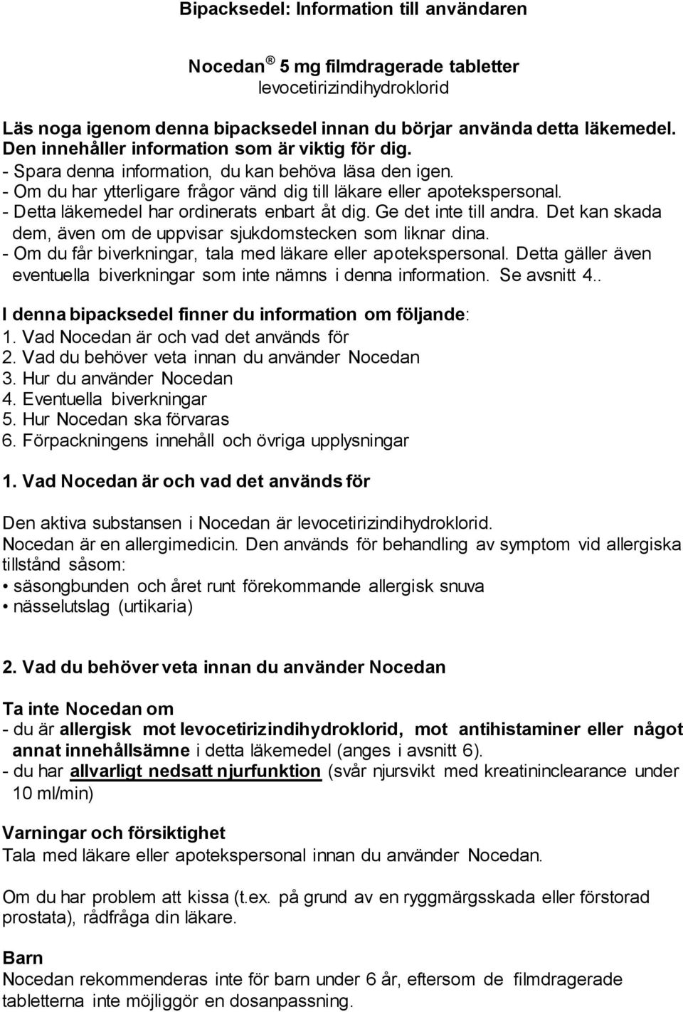 - Detta läkemedel har ordinerats enbart åt dig. Ge det inte till andra. Det kan skada dem, även om de uppvisar sjukdomstecken som liknar dina.