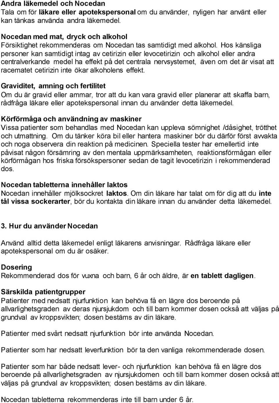 Hos känsliga personer kan samtidigt intag av cetirizin eller levocetirizin och alkohol eller andra centralverkande medel ha effekt på det centrala nervsystemet, även om det är visat att racematet