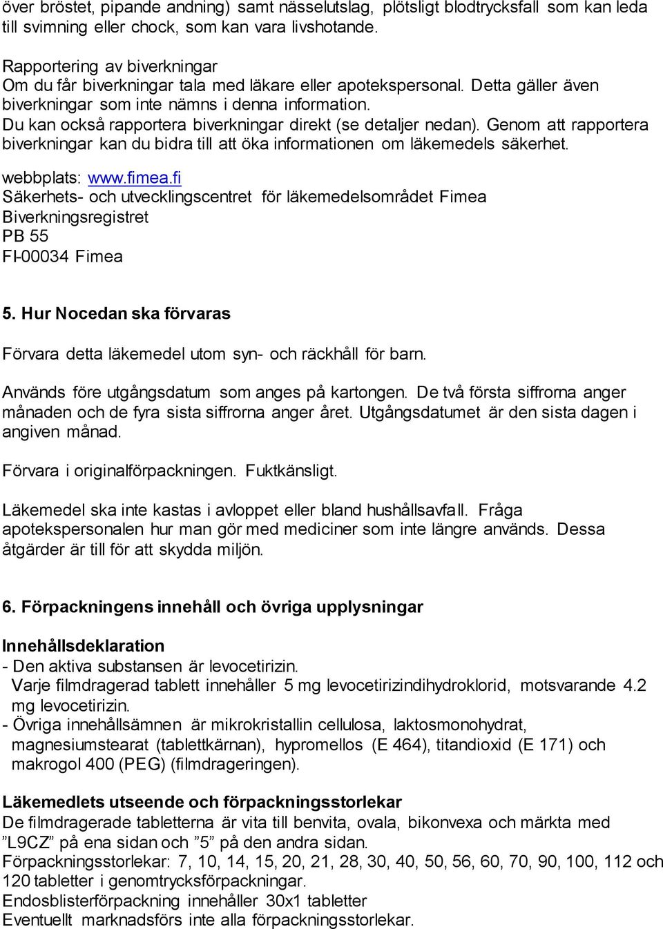 Du kan också rapportera biverkningar direkt (se detaljer nedan). Genom att rapportera biverkningar kan du bidra till att öka informationen om läkemedels säkerhet. webbplats: www.fimea.