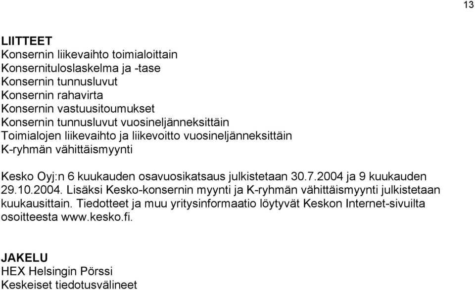 kuukauden osavuosikatsaus julkistetaan 30.7.2004 ja 9 kuukauden 29.10.2004. Lisäksi Kesko-konsernin myynti ja K-ryhmän vähittäismyynti julkistetaan kuukausittain.