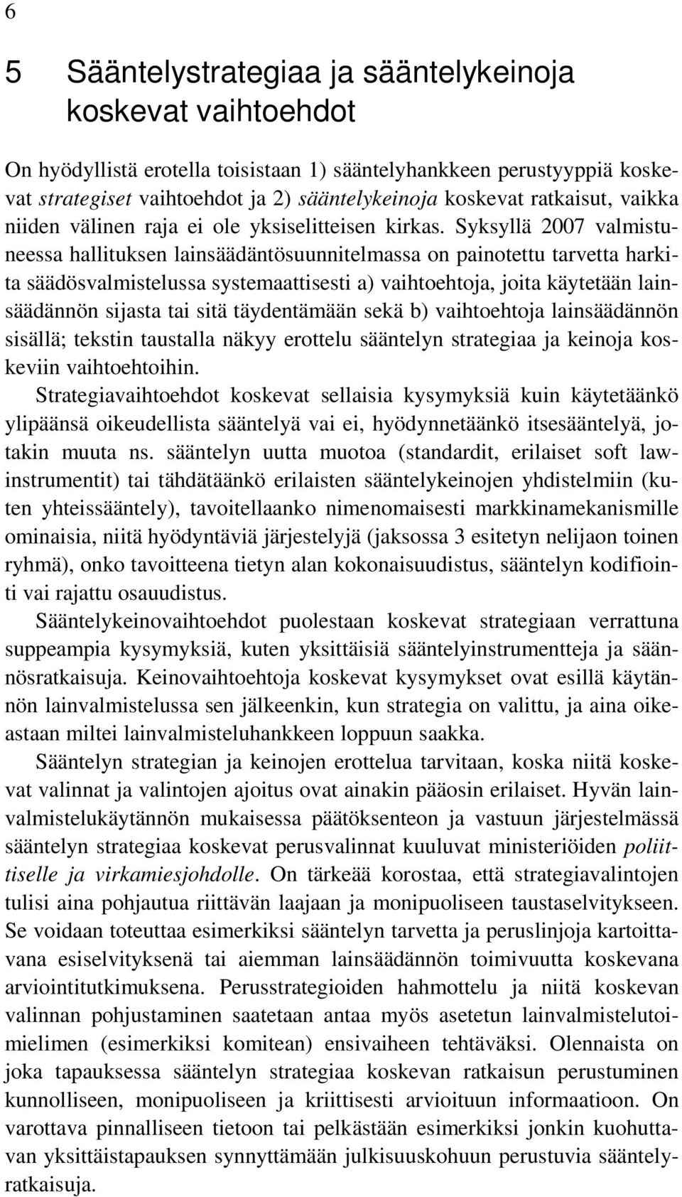 Syksyllä 2007 valmistuneessa hallituksen lainsäädäntösuunnitelmassa on painotettu tarvetta harkita säädösvalmistelussa systemaattisesti a) vaihtoehtoja, joita käytetään lainsäädännön sijasta tai sitä