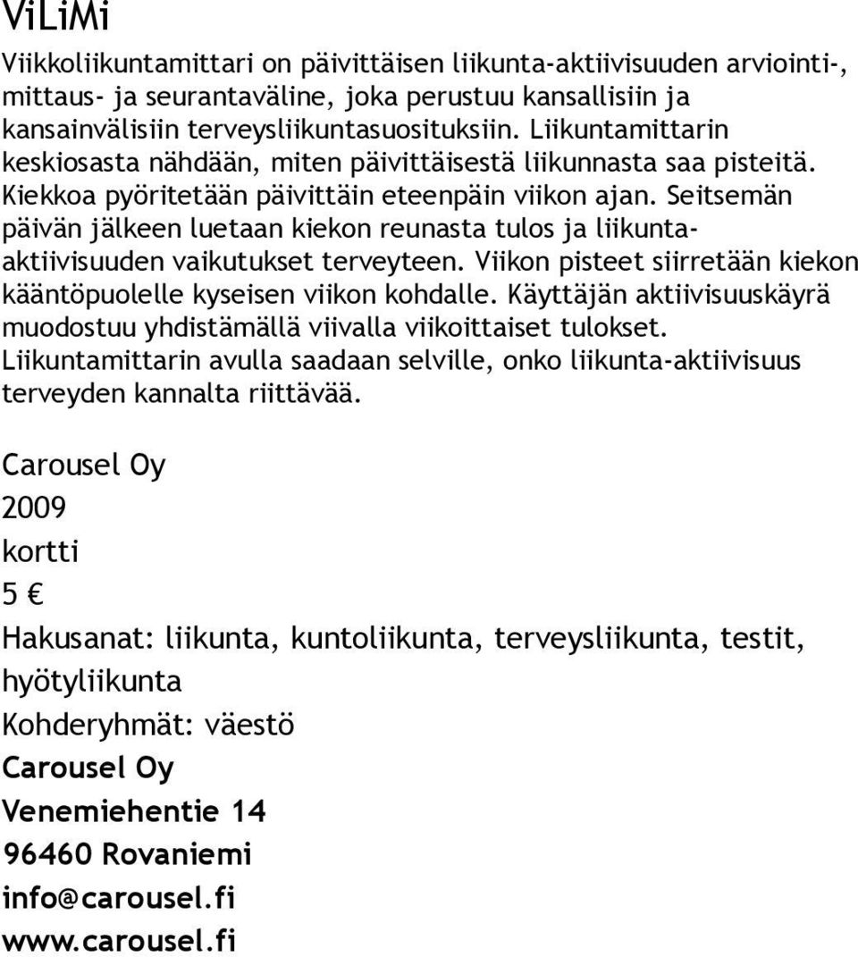 Seitsemän päivän jälkeen luetaan kiekon reunasta tulos ja liikuntaaktiivisuuden vaikutukset terveyteen. Viikon pisteet siirretään kiekon kääntöpuolelle kyseisen viikon kohdalle.