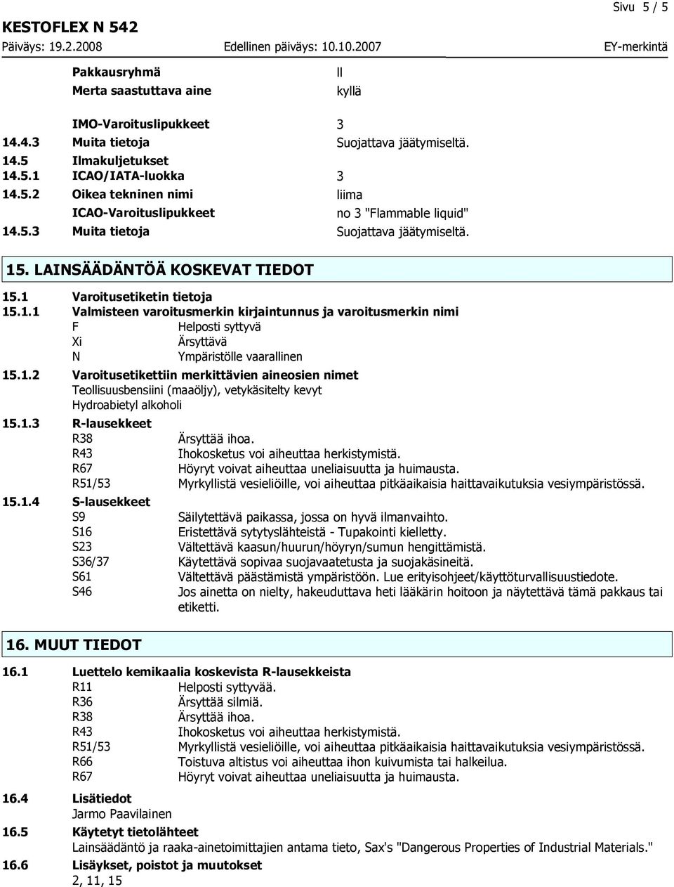 1.2 Varoitusetikettiin merkittävien aineosien nimet Teollisuusbensiini (maaöljy), vetykäsitelty kevyt Hydroabietyl alkoholi 15.1.3 R-lausekkeet R38 R43 R67 Höyryt voivat aiheuttaa uneliaisuutta ja huimausta.