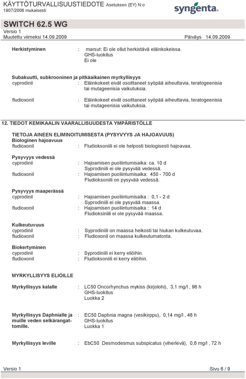 : Eläinkokeet eivät osoittaneet syöpää aiheuttavia, teratogeenisia tai mutageenisia vaikutuksia. 12.