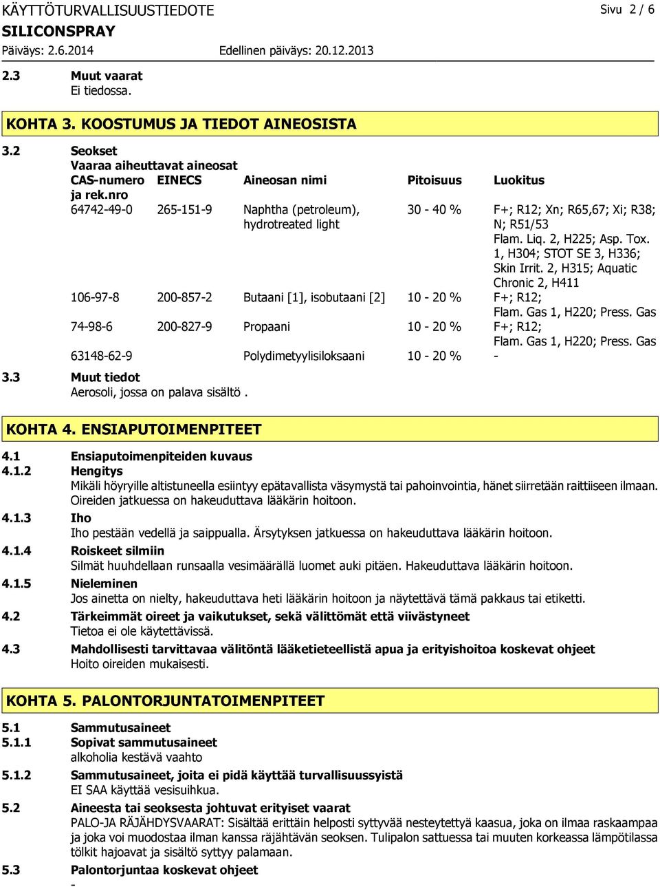 2, H315; Aquatic Chronic 2, H411 106978 2008572 Butaani [1], isobutaani [2] 10 20 % F+; R12; Flam. Gas 1, H220; Press. Gas 74986 2008279 Propaani 10 20 % F+; R12; Flam. Gas 1, H220; Press. Gas 63148629 Polydimetyylisiloksaani 10 20 % 3.