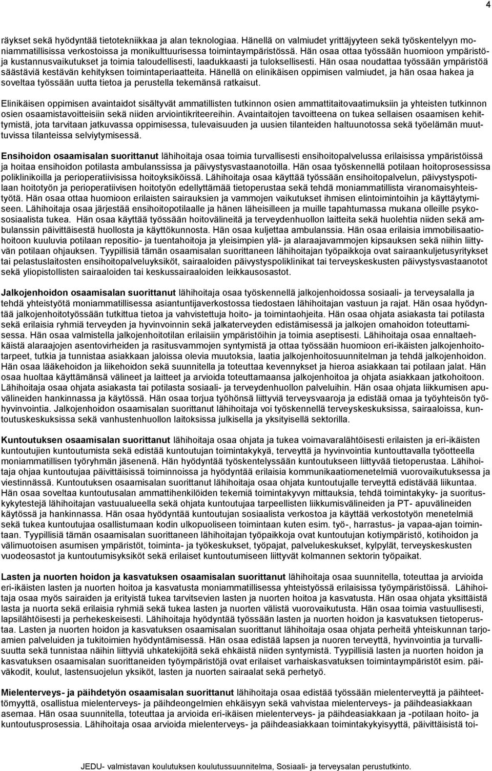 Hän osaa noudattaa työssään ympäristöä säästäviä kestävän kehityksen toimintaperiaatteita.