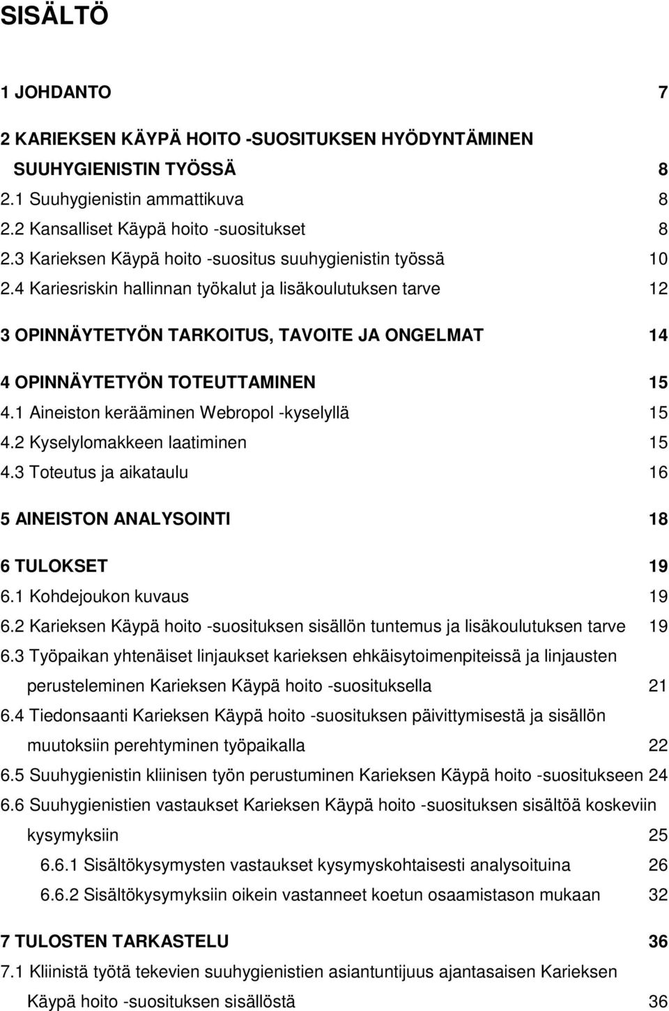 4 Kariesriskin hallinnan työkalut ja lisäkoulutuksen tarve 12 3 OPINNÄYTETYÖN TARKOITUS, TAVOITE JA ONGELMAT 14 4 OPINNÄYTETYÖN TOTEUTTAMINEN 15 4.1 Aineiston kerääminen Webropol -kyselyllä 15 4.