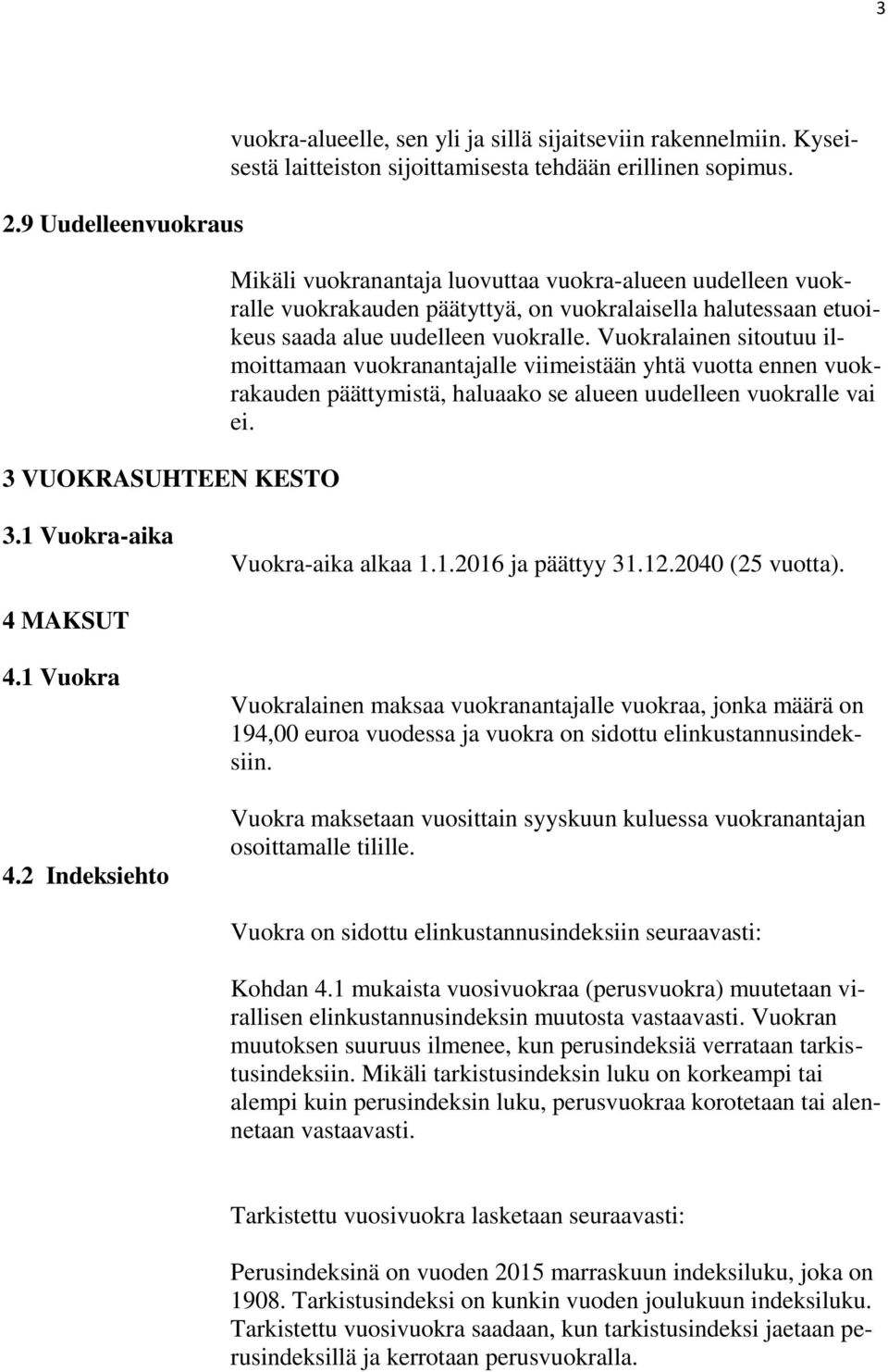 Vuokralainen sitoutuu ilmoittamaan vuokranantajalle viimeistään yhtä vuotta ennen vuokrakauden päättymistä, haluaako se alueen uudelleen vuokralle vai ei. 3.1 Vuokra-aika Vuokra-aika alkaa 1.1.2016 ja päättyy 31.